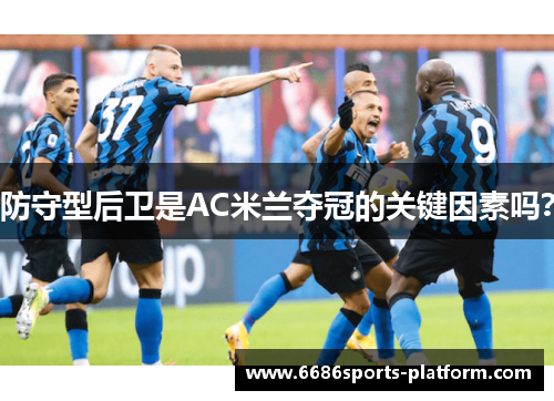 防守型后卫是AC米兰夺冠的关键因素吗？