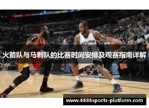 火箭队与马刺队的比赛时间安排及观赛指南详解