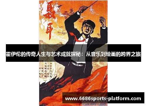 霍伊伦的传奇人生与艺术成就探秘：从音乐到绘画的跨界之旅
