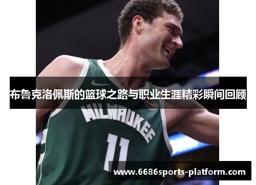 布鲁克洛佩斯的篮球之路与职业生涯精彩瞬间回顾